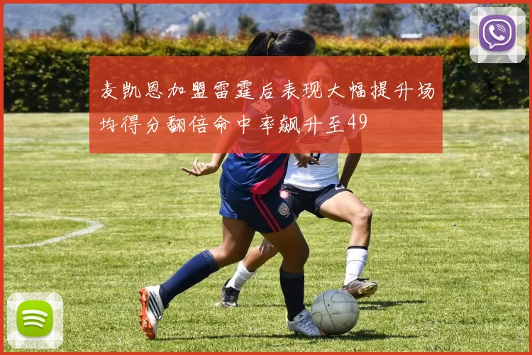 麦凯恩加盟雷霆后表现大幅提升场均得分翻倍命中率飙升至49