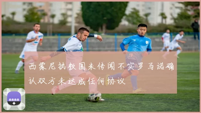 西蒙尼执教国米传闻不实罗马诺确认双方未达成任何协议