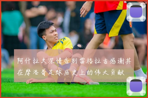 阿什拉夫深情告别雷格拉吉感谢其在摩洛哥足球历史上的伟大贡献