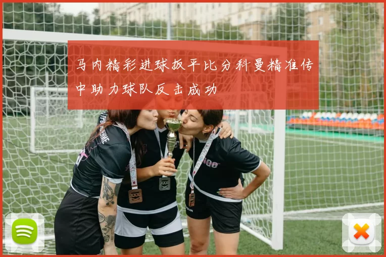 马内精彩进球扳平比分科曼精准传中助力球队反击成功