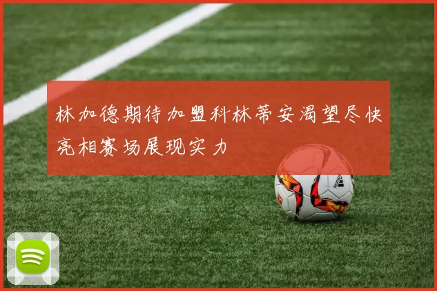 林加德期待加盟科林蒂安渴望尽快亮相赛场展现实力