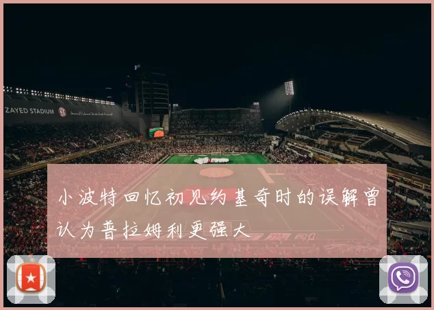 小波特回忆初见约基奇时的误解曾认为普拉姆利更强大