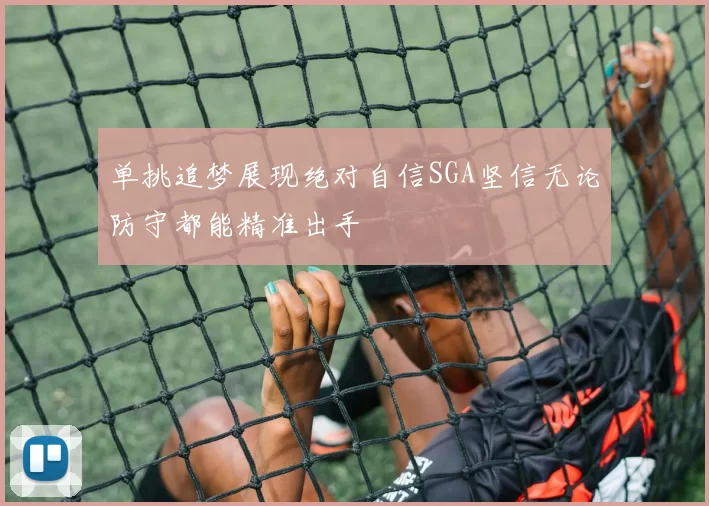 单挑追梦展现绝对自信SGA坚信无论防守都能精准出手